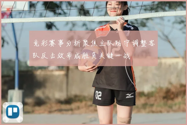 竞彩赛事分析聚焦主队防守调整客队反击效率成胜负关键一战