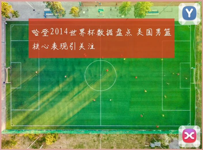 哈登2014世界杯数据盘点 美国男篮核心表现引关注