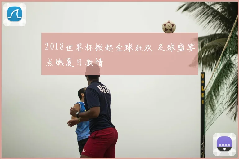 2018世界杯掀起全球狂欢 足球盛宴点燃夏日激情