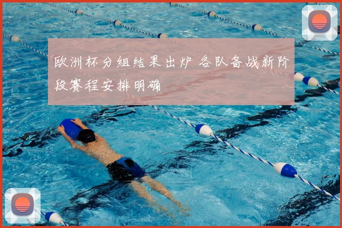 欧洲杯分组结果出炉 各队备战新阶段赛程安排明确