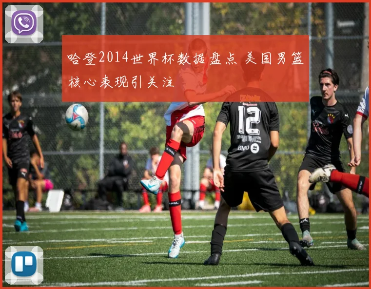 哈登2014世界杯数据盘点 美国男篮核心表现引关注
