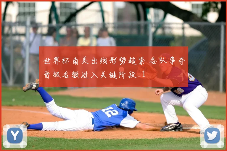 世界杯南美出线形势趋紧 各队争夺晋级名额进入关键阶段_1