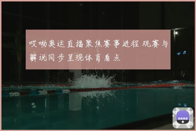 哎呦奥运直播聚焦赛事进程 观赛与解说同步呈现体育看点