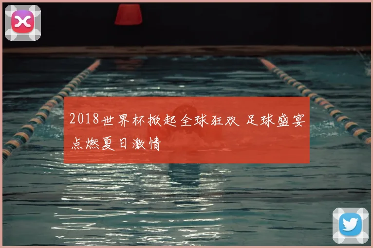 2018世界杯掀起全球狂欢 足球盛宴点燃夏日激情