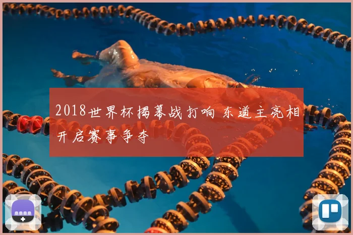 2018世界杯揭幕战打响 东道主亮相开启赛事争夺